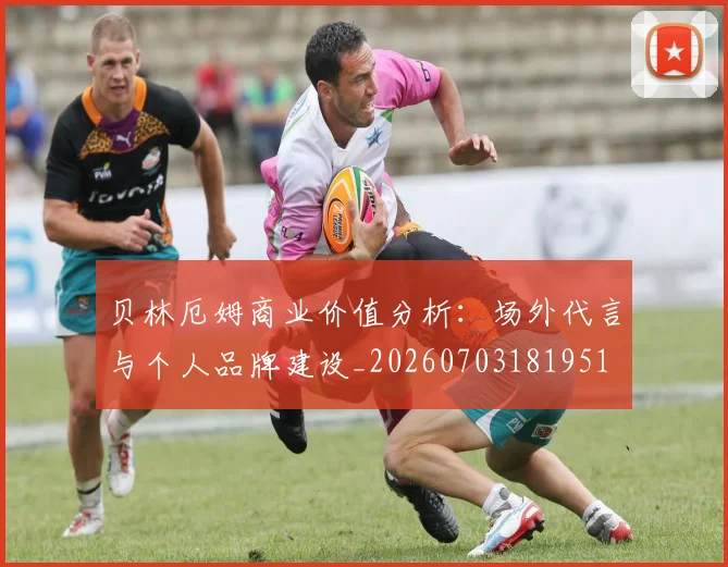 贝林厄姆商业价值分析:场外代言与个人品牌建设_20260703181951