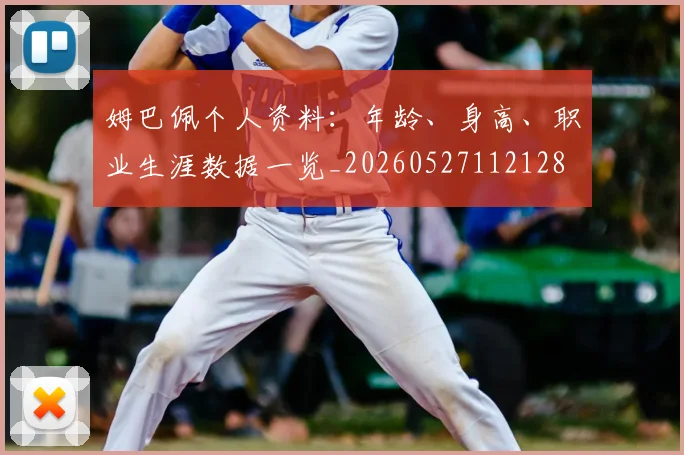 姆巴佩个人资料:年龄、身高、职业生涯数据一览_20260527112128