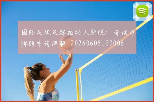 国际足联足球经纪人新规：考试与牌照申请详解_20260606153006