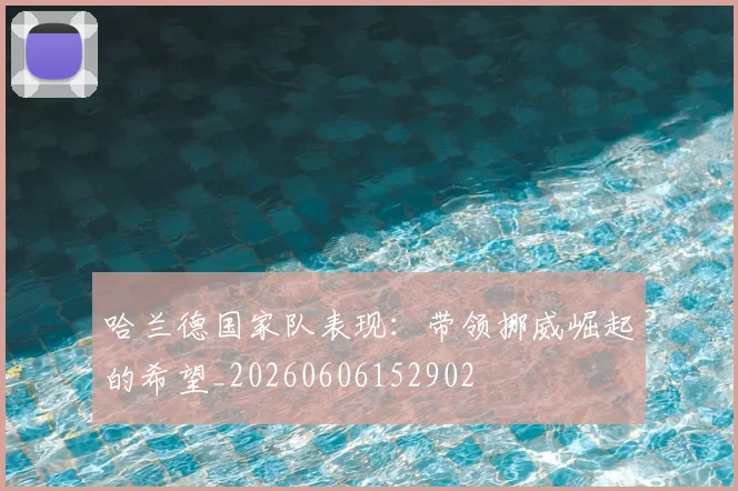 哈兰德国家队表现：带领挪威崛起的希望_20260606152902