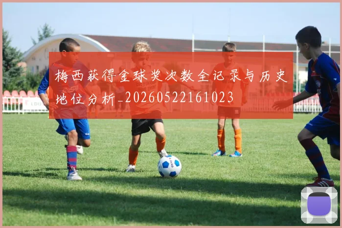 梅西获得金球奖次数全记录与历史地位分析_20260522161023