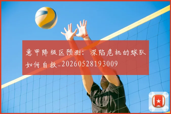 意甲降级区预测：深陷危机的球队如何自救_20260528193009