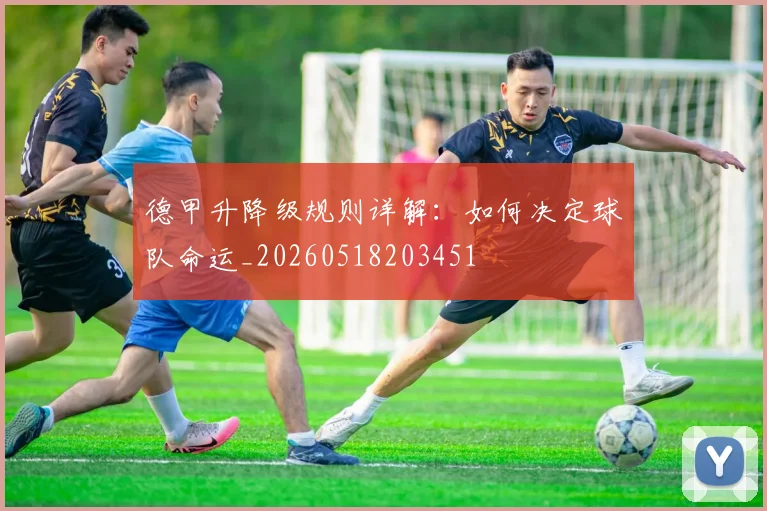 德甲升降级规则详解：如何决定球队命运_20260518203451