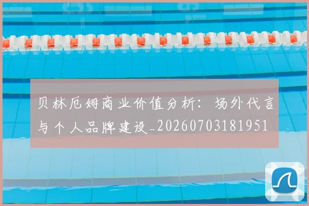 贝林厄姆商业价值分析：场外代言与个人品牌建设_20260703181951