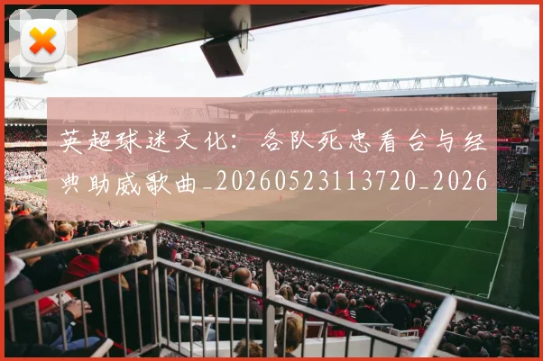 英超球迷文化:各队死忠看台与经典助威歌曲_20260523113720_20260702174218