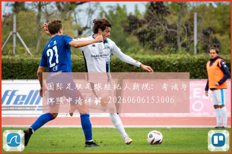 国际足联足球经纪人新规:考试与牌照申请详解_20260606153006