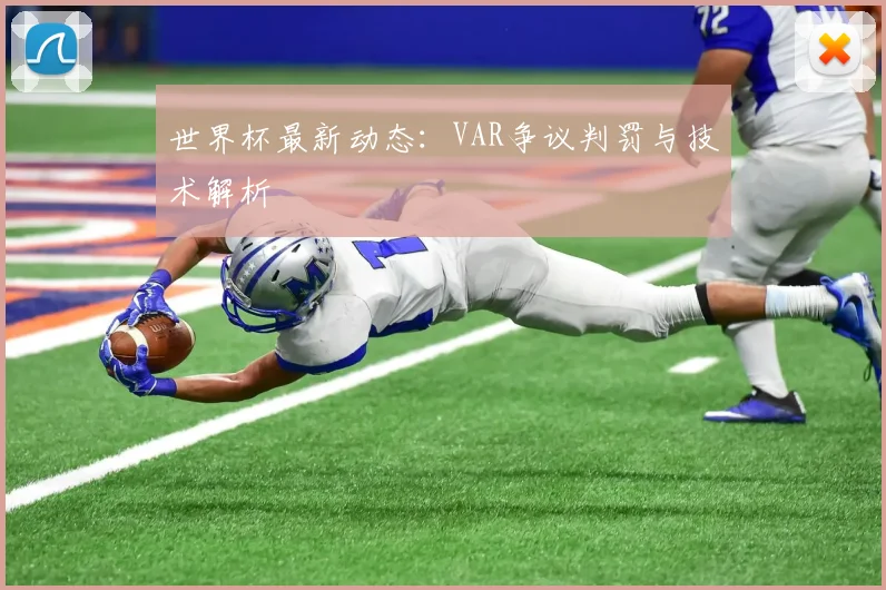 世界杯最新动态:VAR争议判罚与技术解析