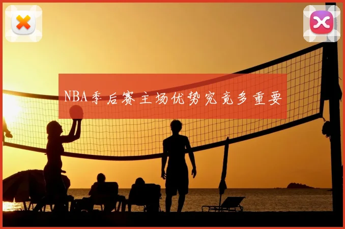 NBA季后赛主场优势究竟多重要