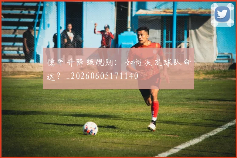 德甲升降级规则:如何决定球队命运?_20260605171140